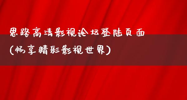 思路高清影视论坛登陆页面(畅享精彩影视世界)