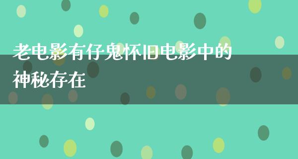 老电影有仔鬼怀旧电影中的神秘存在