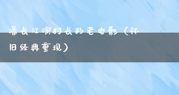 潘长江演村长的老电影（怀旧经典重现）