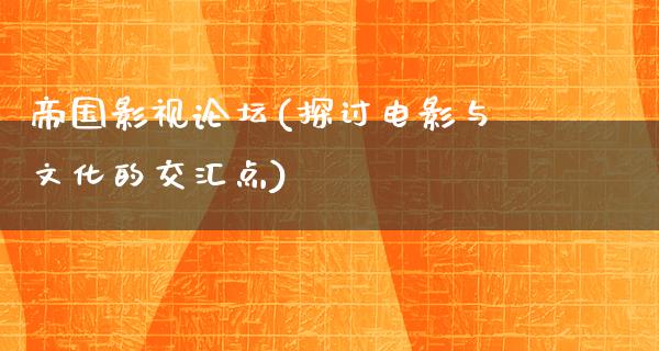 帝国影视论坛(探讨电影与文化的交汇点)