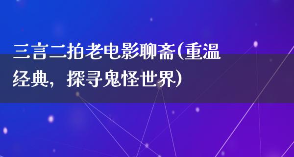 三言二拍老电影聊斋(重温经典，探寻鬼怪世界)