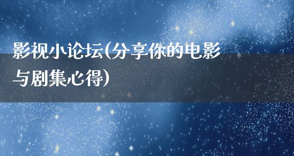 影视小论坛(分享你的电影与剧集心得)