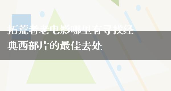 拓荒者老电影哪里有寻找经典西部片的最佳去处