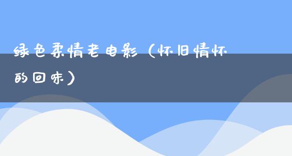 绿色柔情老电影（怀旧情怀的回味）