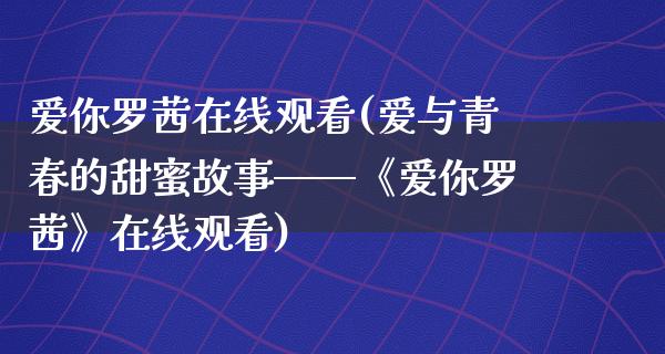 爱你罗茜在线观看(爱与青春的甜蜜故事——《爱你罗茜》在线观看)