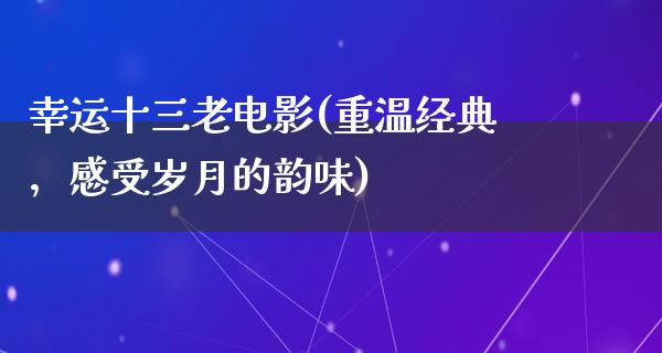 幸运十三老电影(重温经典，感受岁月的韵味)