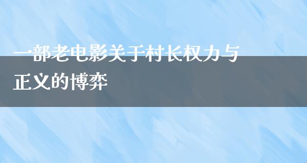 一部老电影关于村长权力与正义的博弈