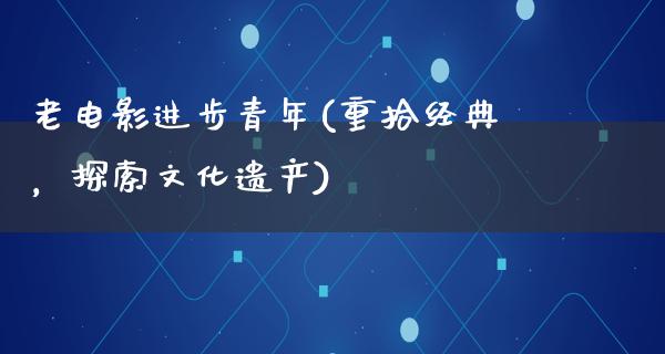 老电影进步青年(重拾经典，探索文化遗产)