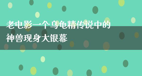 老电影一个乌龟精传说中的神兽现身大银幕