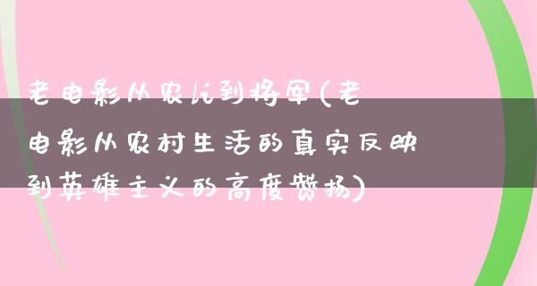 老电影从农li到将军(老电影从农村生活的真实反映到英雄主义的高度赞扬)