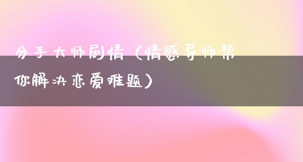 分手**剧情（情感导师帮你解决恋爱难题）