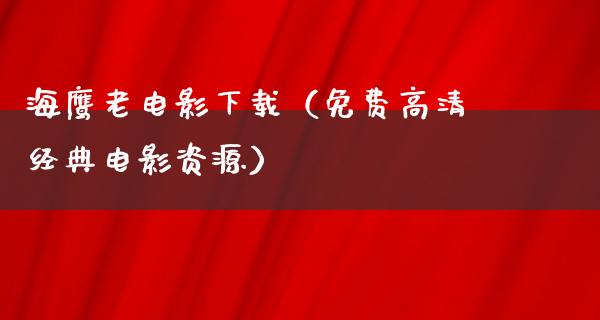 海鹰老电影下载（免费高清经典电影资源）