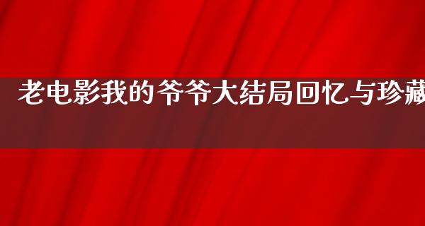 老电影我的爷爷大结局回忆与珍藏