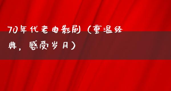 70年代老电影剧（重温经典，感受岁月）