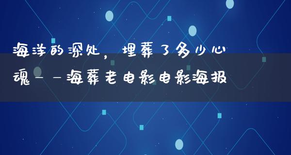 海洋的深处，埋葬了多少心魂——海葬老电影电影海报