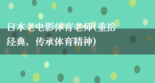 日本老电影体育老师(重拾经典，传承体育精神)