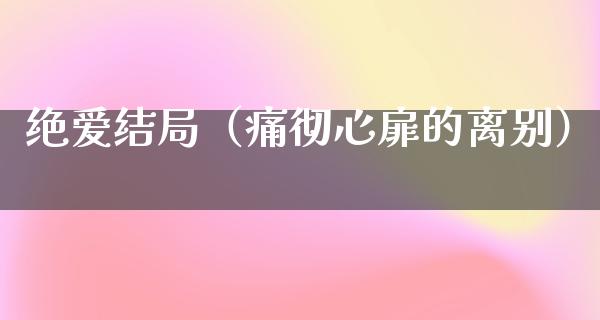 绝爱结局（痛彻心扉的离别）