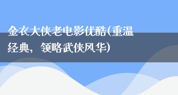 金衣大侠老电影优酷(重温经典，领略武侠风华)