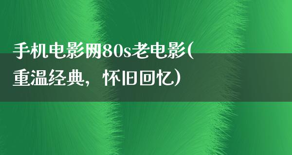 手机电影网80s老电影(重温经典，怀旧回忆)