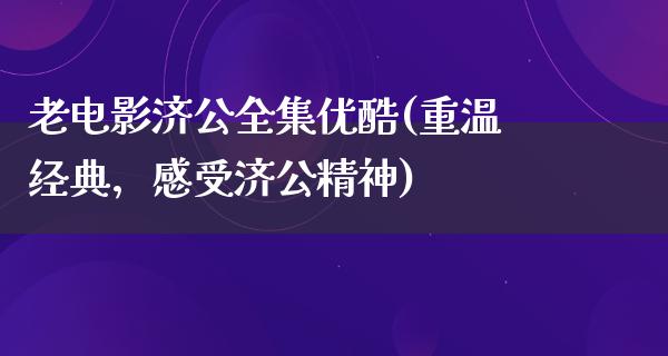 老电影济公全集优酷(重温经典，感受济公精神)