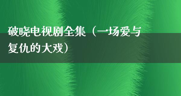 破晓电视剧全集（一场爱与复仇的大戏）