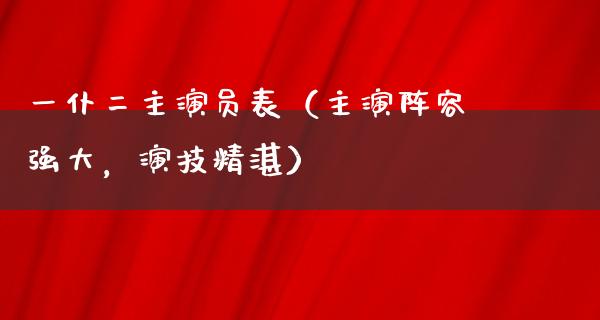 一仆二主演员表（主演阵容强大，演技精湛）