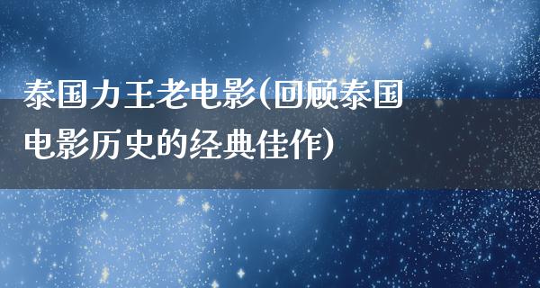 泰国力王老电影(回顾泰国电影历史的经典佳作)