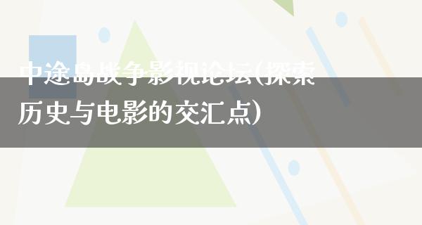 中途岛战争影视论坛(探索历史与电影的交汇点)