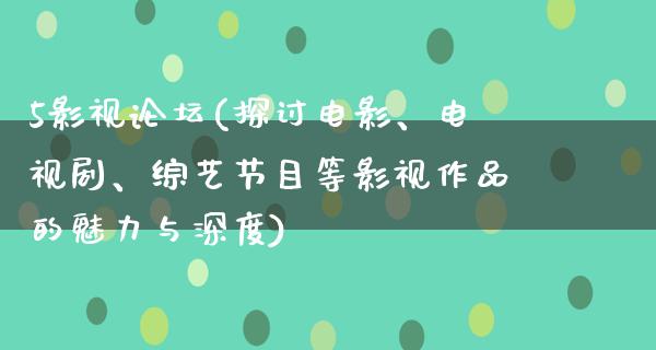 5影视论坛(探讨电影、电视剧、综艺节目等影视作品的魅力与深度)