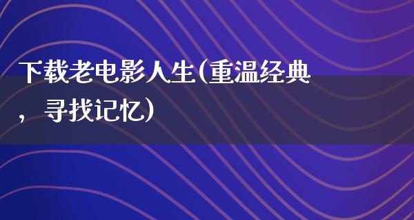 下载老电影人生(重温经典，寻找记忆)