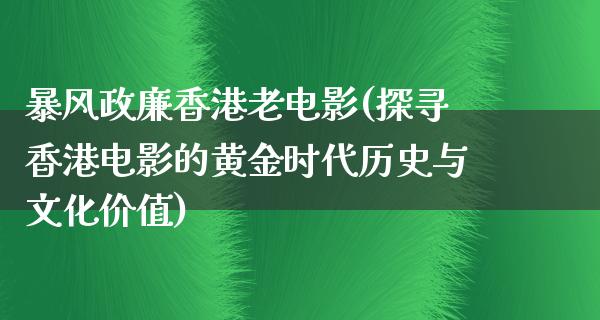 暴风政廉香港老电影(探寻香港电影的黄金时代历史与文化价值)