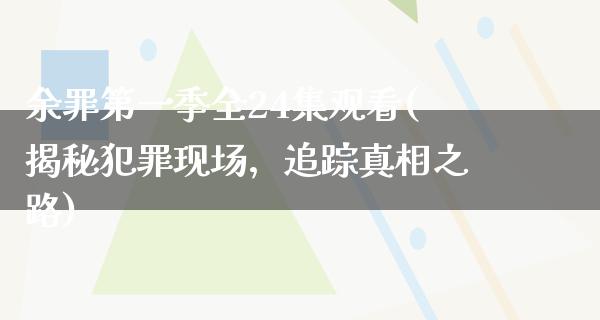 余罪第一季全24集观看(揭秘犯罪现场，追踪**之路)