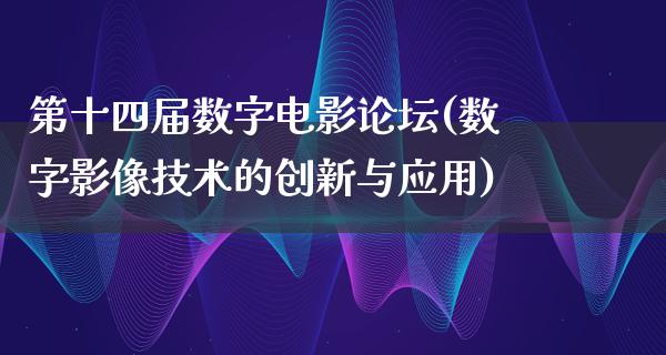 第十四届数字电影论坛(数字影像技术的创新与应用)