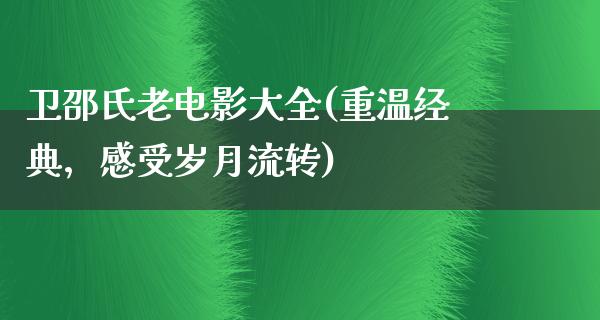 卫邵氏老电影大全(重温经典，感受岁月流转)