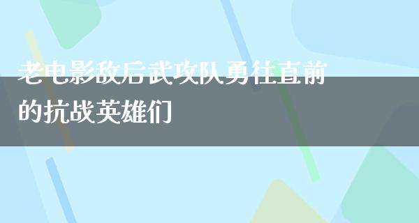 老电影敌后武攻队勇往直前的抗战英雄们