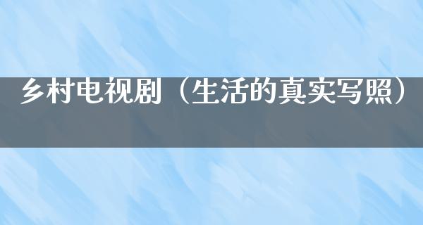 乡村电视剧（生活的真实写照）