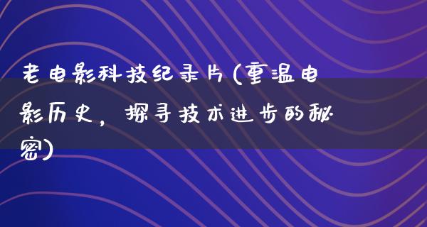 老电影科技纪录片(重温电影历史，探寻技术进步的秘密)