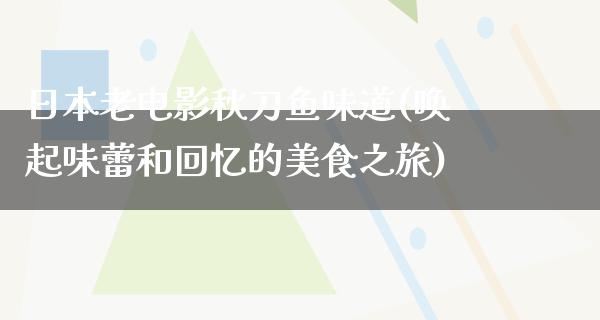 日本老电影秋刀鱼味道(唤起味蕾和回忆的美食之旅)