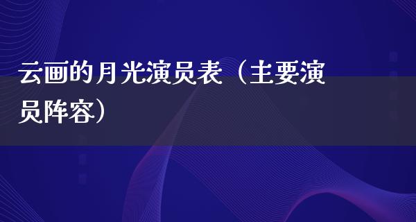 云画的月光演员表（主要演员阵容）