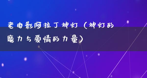 老电影阿拉丁神灯（神灯的魔力与爱情的力量）