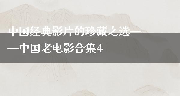 中国经典影片的珍藏之选——中国老电影合集4