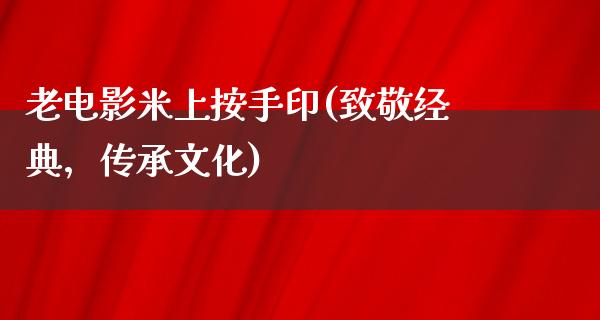 老电影米上按手印(致敬经典，传承文化)