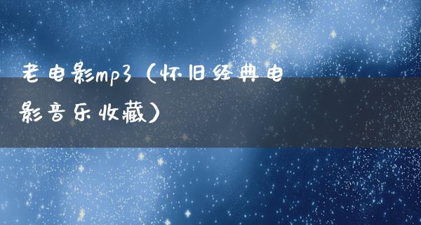 老电影mp3（怀旧经典电影音乐收藏）