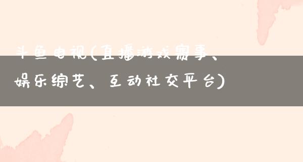 斗鱼电视(直播游戏赛事、娱乐综艺、互动社交平台)