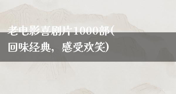 老电影喜剧片1000部(回味经典，感受欢笑)