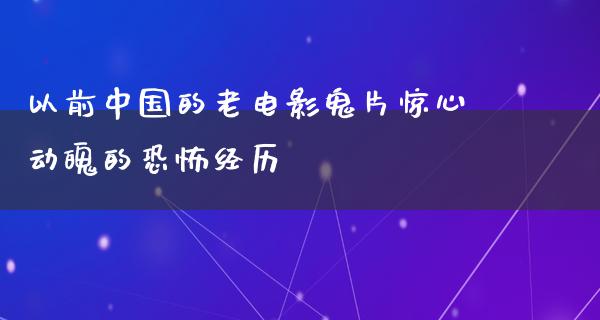 以前中国的老电影鬼片惊心动魄的恐怖经历