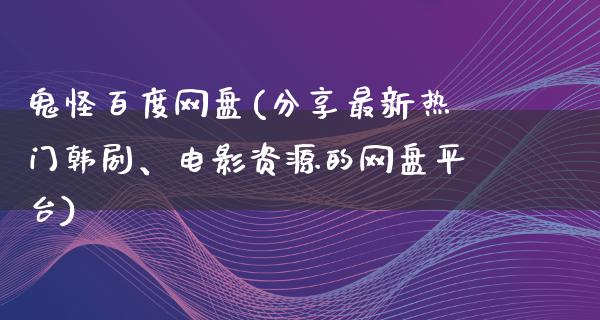 鬼怪百度网盘(分享最新热门韩剧、电影资源的网盘平台)