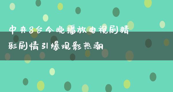 **8台今晚播放电视剧精彩剧情引爆观影热潮