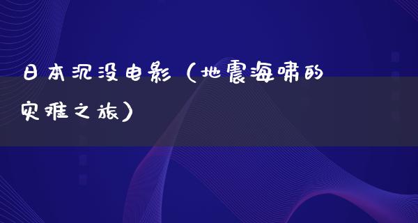 日本沉没电影（**海啸的灾难之旅）