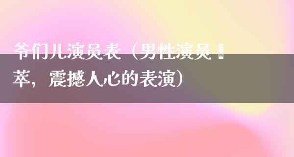 爷们儿演员表（男性演员荟萃，震撼人心的表演）